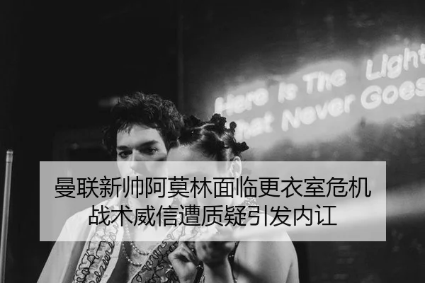 曼联新帅阿莫林面临更衣室危机 战术威信遭质疑引发内讧